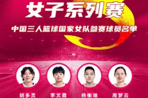 FIBA3x3系列赛成都站参赛名单：胡多灵、李文霞、杨衡瑜、周梦云